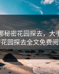 大手往哪秘密花园探去，大手往哪秘密花园探去全文免费阅读