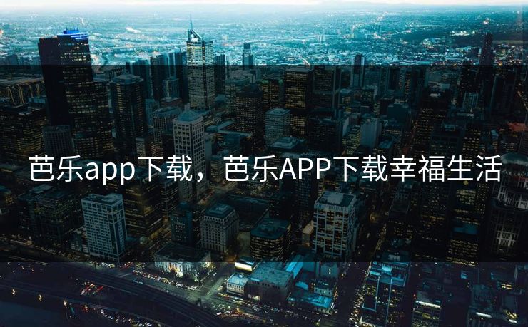 芭乐app下载，芭乐APP下载幸福生活
