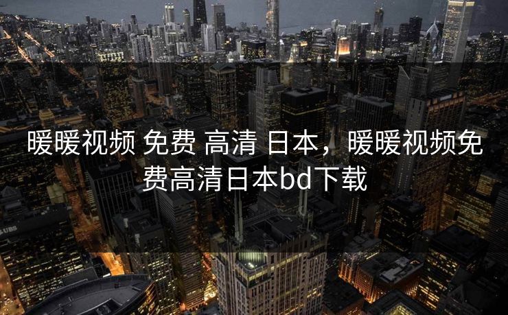 暖暖视频 免费 高清 日本，暖暖视频免费高清日本bd下载