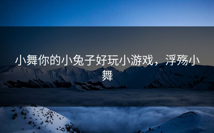 小舞你的小兔子好玩小游戏，浮殇小舞