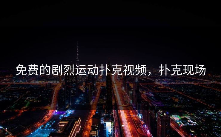 免费的剧烈运动扑克视频,扑克现场 免费的剧烈运动扑克视频,扑克现场
