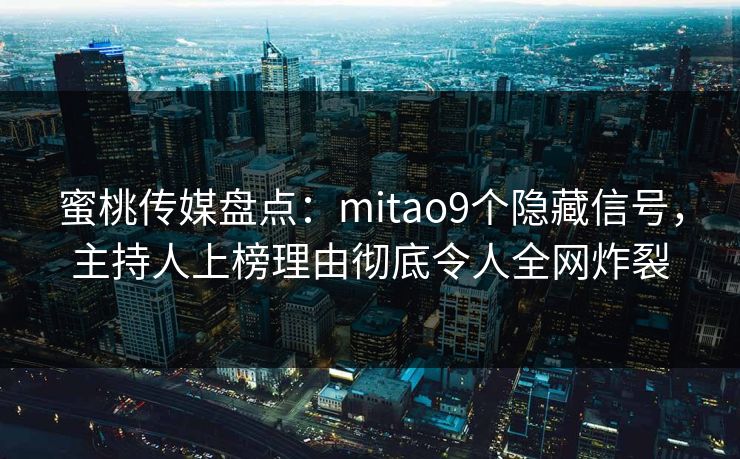 蜜桃传媒盘点：mitao9个隐藏信号，主持人上榜理由彻底令人全网炸裂