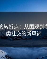 黑料网的转折点：从围观到参与，另类社交的新风尚