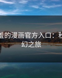 探秘羞羞的漫画官方入口：秋蝉的奇幻之旅