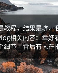 我以为是教程，结果是坑，我差点转发糖心vlog相关内容：幸好看到了这个细节｜背后有人在推