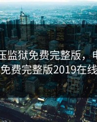 电影高压监狱免费完整版，电影高压监狱免费完整版2019在线观看