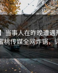 【震惊】当事人在昨晚遭遇热点事件 愤怒，蜜桃传媒全网炸锅，详情发现