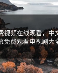 暖暖免费视频在线观看，中文在线字幕免费观看电视剧大全