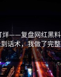 黑料不打烊——复盘网红黑料——从历史记录到话术，我做了完整时间线