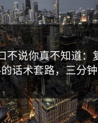 黑料入口不说你真不知道：复盘明星黑料的话术套路，三分钟搞定
