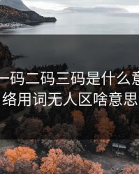 无人区一码二码三码是什么意思，网络用词无人区啥意思