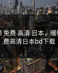 暖暖视频 免费 高清 日本，暖暖视频免费高清日本bd下载
