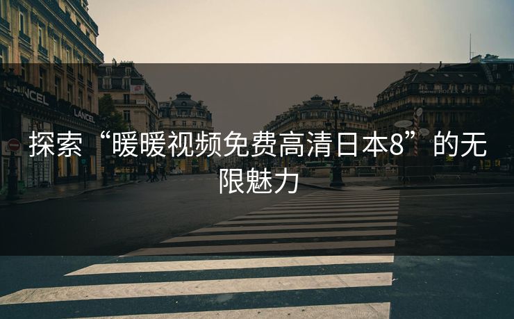 探索“暖暖视频免费高清日本8”的无限魅力