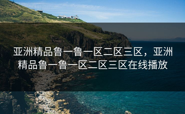 亚洲精品鲁一鲁一区二区三区，亚洲精品鲁一鲁一区二区三区在线播放
