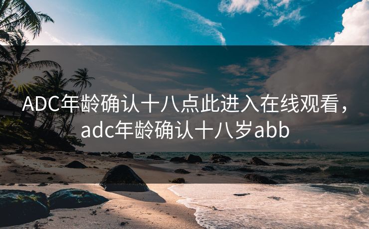 ADC年龄确认十八点此进入在线观看,adc年龄确认十八岁abb ADC年龄确认十八点此进入在线观看,adc年龄确认十八岁abb