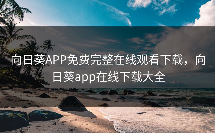 向日葵APP免费完整在线观看下载,向日葵app在线下载大全 向日葵APP免费完整在线观看下载,向日葵app在线下载大全