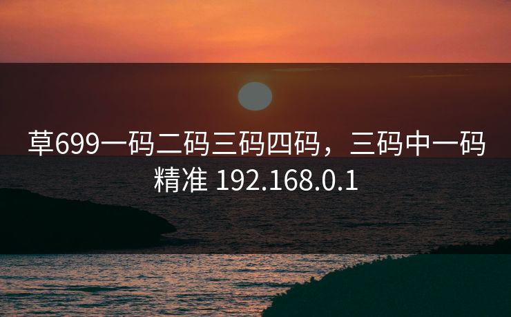 草699一码二码三码四码，三码中一码精准 192.168.0.1