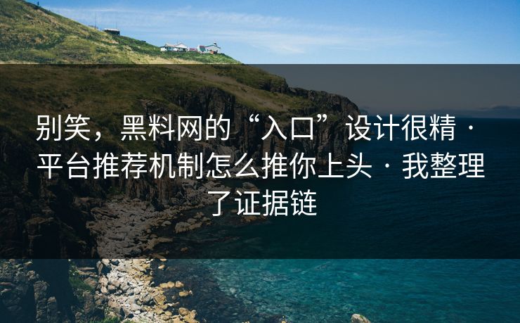 别笑，黑料网的“入口”设计很精 · 平台推荐机制怎么推你上头 · 我整理了证据链